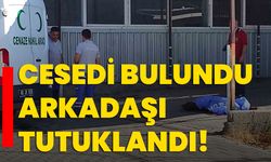 Cesedi bulundu, arkadaşı tutuklandı!