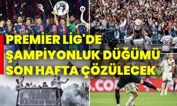 Premier Lig'de şampiyonluk düğümü son hafta çözülecek