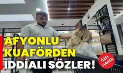 Afyonlu kuaförden iddialı sözler!