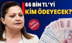 66 Bin TL’yi kim ödeyecek?