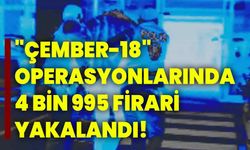 "Çember-18" operasyonlarında 4 bin 995 firari yakalandı