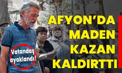 Afyon’da maden kazan kaldırttı!