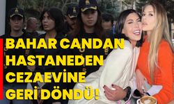 Bahar Candan Hastaneden Cezaevine Geri Döndü!