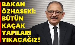 Bakan Özhaseki: Bütün kaçak yapıları yıkacağız!