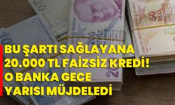 Bu şartı sağlayana 20.000 TL faizsiz kredi! O banka gece yarısı müjdeledi