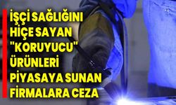 İşçi sağlığını hiçe sayan "koruyucu" ürünleri piyasaya sunan firmalara ceza