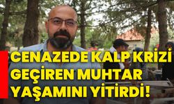 Cenazede kalp krizi geçiren muhtar yaşamını yitirdi!