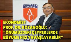 Ekonomist Prof. Dr. Kozanoğlu: “Önümüzdeki çeyreklerde büyüme hızı yavaşlayabilir”