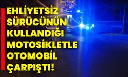 Ehliyetsiz sürücünün kullandığı motosikletle otomobil çarpıştı!