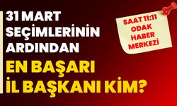 31 Mart seçimlerinin ardından en başarı il başkanı kim?