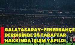 Galatasaray-Fenerbahçe derbisinde 35 taraftar hakkında işlem yapıldı