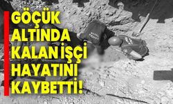 Göçük altında kalan işçi hayatını kaybetti!