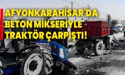 Afyonkarahisar'da beton mikseriyle traktör çarpıştı!