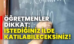 Öğretmenler dikkat: İstediğiniz ilde katılabileceksiniz!