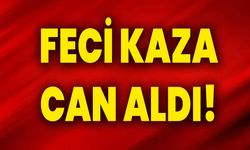 FECİ KAZA CAN ALDI!