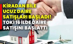 Kiradan bile ucuz daire satışları başladı! TOKİ 16 ilde daire satışını başlattı