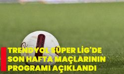 Trendyol Süper Lig'de son hafta maçlarının programı açıklandı