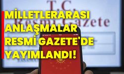 Milletlerarası anlaşmalar Resmi Gazete'de yayımlandı!