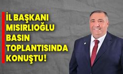 İl Başkanı Mısırlıoğlu Basın Toplantısında konuştu!