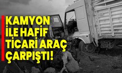 Kamyon ile hafif ticari araç çarpıştı!