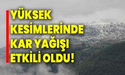 Yüksek kesimlerinde kar yağışı etkili oldu!