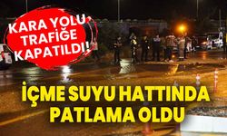 İçme suyu hattında patlama oldu, kara yolu trafiğe kapatıldı!