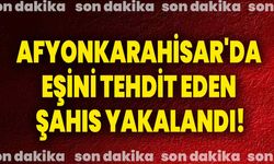 Afyonkarahisar'da eşini tehdit eden şahıs yakalandı!