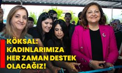 Köksal: Kadınlarımıza her zaman destek olacağız!