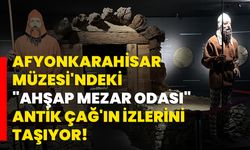 Afyonkarahisar Müzesi'ndeki "Ahşap mezar odası" Antik Çağ'ın izlerini taşıyor!