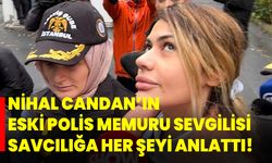 Nihal Candan’ın eski polis memuru sevgilisi savcılığa her şeyi anlattı!