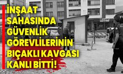 İnşaat sahasında güvenlik görevlilerinin bıçaklı kavgası kanlı bitti!