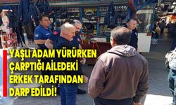 Yaşlı adam yürürken çarptığı ailedeki erkek tarafından darp edildi!