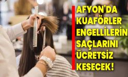 Afyonkarahisar'da kuaförler engellilerin saçlarını ücretsiz kesecek!