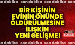 Bir kişinin evinin önünde öldürülmesine ilişkin yeni gelişme!