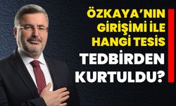 Özkaya’nın girişimi ile Hangi tesis tedbirden kurtuldu?