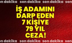 İş adamını darp eden 7 kişiye 79 yıl ceza!