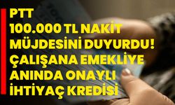 PTT 100.000 TL nakit müjdesini duyurdu! Çalışana emekliye anında onaylı ihtiyaç kredisi