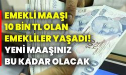 Emekli maaşı 10 bin TL olan emekliler yaşadı! Yeni maaşınız bu kadar olacak