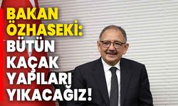 Bakan Özhaseki: Bütün kaçak yapıları yıkacağız!