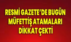 Resmi Gazete'de Bugün Müfettiş Atamaları Dikkat Çekti