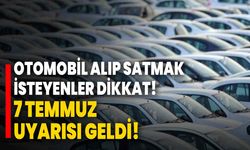 Otomobil alıp satmak isteyenler dikkat! 7 Temmuz uyarısı geldi