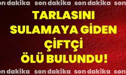 Tarlasını sulamaya giden çiftçi ölü bulundu!