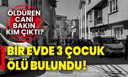 Bir evde 3 çocuk ölü bulundu: Öldüren cani bakın kim çıktı?