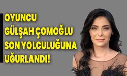 Oyuncu Gülşah Çomoğlu Son Yolculuğuna Uğurlandı!