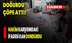 Doğurdu Çöpe Attı: Hakim Karşısındaki İfadesi Kan Dondurdu