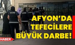 Afyon’da tefecilere büyük darbe!