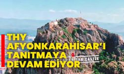 THY, AFYONKARAHİSAR’I TANITMAYA DEVAM EDİYOR