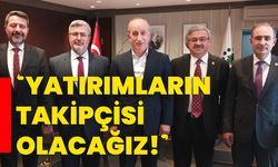 ‘YATIRIMLARIN TAKİPÇİSİ OLACAĞIZ!’