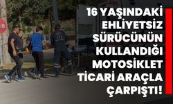 16 yaşındaki ehliyetsiz sürücünün kullandığı motosiklet ticari araçla çarpıştı!