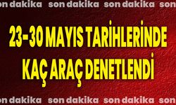 23-30 Mayıs Tarihlerinde Kaç Araç Denetlendi